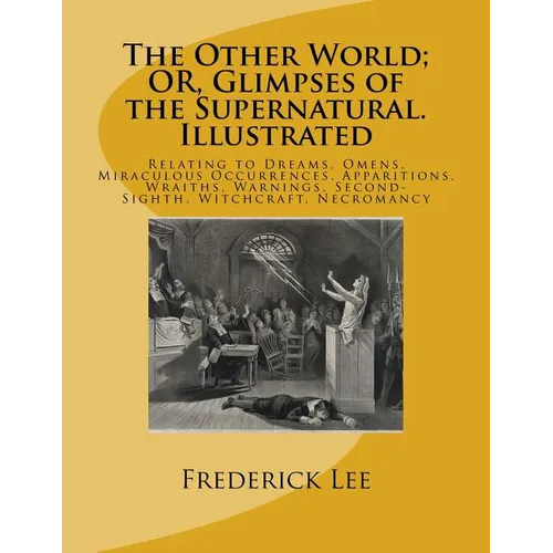The Other World; OR, Glimpses of the Supernatural. Illustrated: Relating to Dreams, Omens, Miraculous Occurrences, Apparitions, Wraiths, Warnings, Sec - Paperback