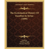 The Ecclesiastical History Of Eusebius In Syriac (1898) - Paperback
