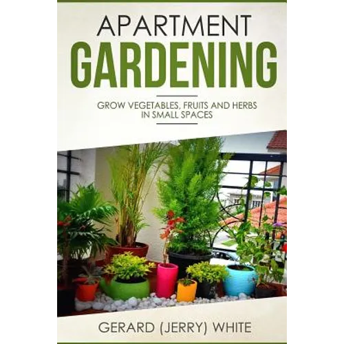 Apartment Gardening: Grow vegetables, fruits, and herbs in small spaces - Paperback