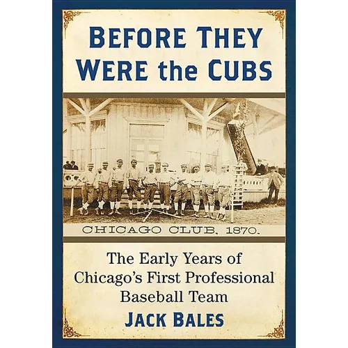 Before They Were the Cubs: The Early Years of Chicago's First Professional Baseball Team - Paperback