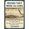 Before They Were the Cubs: The Early Years of Chicago's First Professional Baseball Team - Paperback