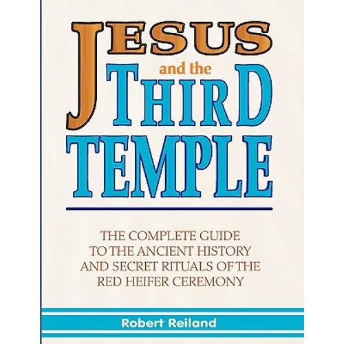 Jesus and the Third Temple: The Complete Guide to the Ancient History and Secret Rituals of the Red Heifer Ceremony - Paperback
