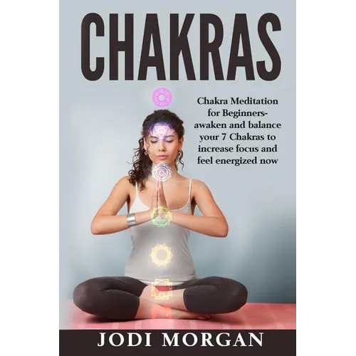Chakras: A Beginner's Guide to Chakra Meditation- Awaken Your 7 Chakras Through Meditation to Feel Energized Now - Paperback