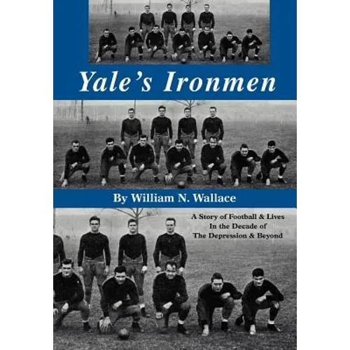 Yale's Ironmen: A Story of Football & Lives in the Decade of the Depression & Beyond - Hardcover