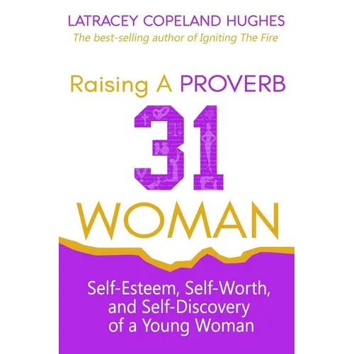 Raising a Proverb 31 Woman: Self-Esteem, Self-Worth and Self-Discovery of a Young Woman in Today's Time - Paperback