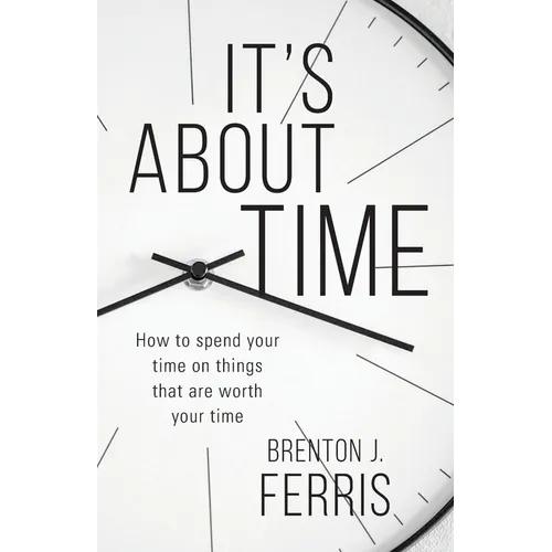 It's About Time: How To Spend Your Time On Things That Are Worth Your Time - Paperback