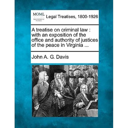 A treatise on criminal law: with an exposition of the office and authority of justices of the peace in Virginia ... - Paperback