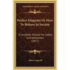 Perfect Etiquette Or How To Behave In Society: A Complete Manual For Ladies And Gentlemen (1877) - Hardcover