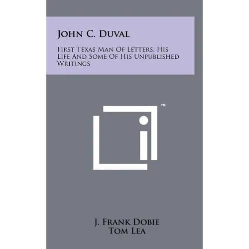 John C. Duval: First Texas Man Of Letters, His Life And Some Of His Unpublished Writings - Hardcover