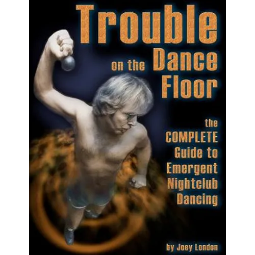Trouble on the Dance Floor: The COMPLETE Guide to Emergent Nightclub Dancing - Paperback