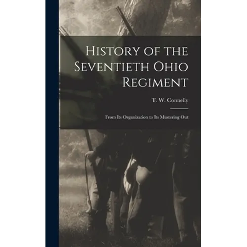 History of the Seventieth Ohio Regiment: From Its Organization to Its Mustering Out - Hardcover