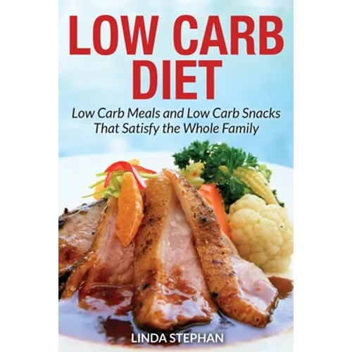 Low Carb Diet: Low Carb Meals and Low Carb Snacks That Satisfy the Whole Family - Paperback