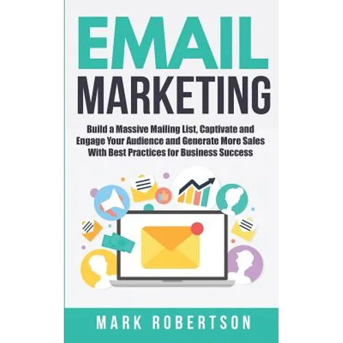 Email Marketing: Build a Massive Mailing List, Captivate and Engage Your Audience and Generate More Sales With Best Practices for Business Success - Paperback