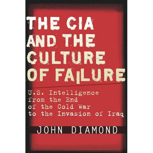 The CIA and the Culture of Failure: U.S. Intelligence from the End of the Cold War to the Invasion of Iraq - Hardcover