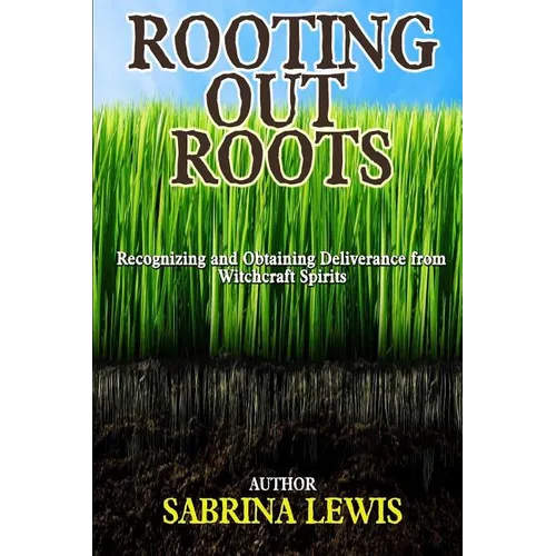 Rooting Out Roots: Recognizing and Obtaining Deliverance from Witchcraft Spirits - Paperback