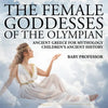 The Female Goddesses of the Olympian - Ancient Greece for Mythology Children's Ancient History - Paperback