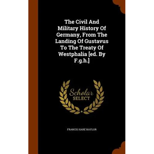 The Civil And Military History Of Germany, From The Landing Of Gustavus To The Treaty Of Westphalia [ed. By F.g.h.] - Hardcover