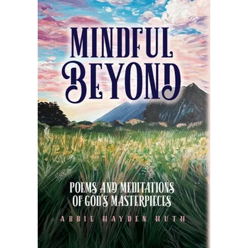 Mindful Beyond: Poems and Meditations of God's Masterpieces - Hardcover