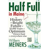 Half Full in Maine: The History and Bright Future of 10,000 Years of Optimism Down East & everywhere else - Paperback
