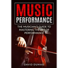 Music Performance: The Musician's Guide to Mastering the Art of Performance - Paperback