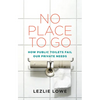 No Place to Go: How Public Toilets Fail Our Private Needs - Paperback