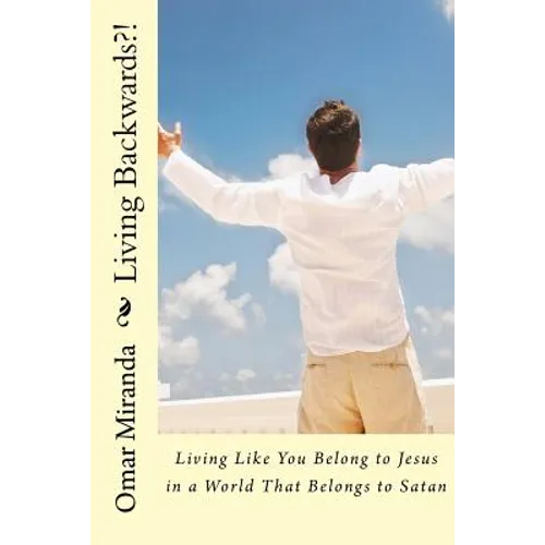 Living Backwards?!: Living Like You Belong to Jesus in a World That Belongs to Satan - Paperback