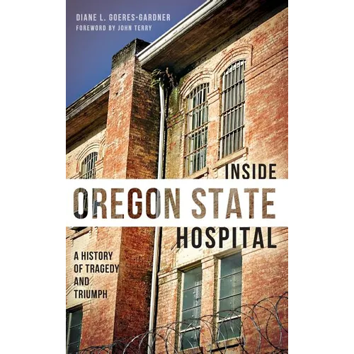 Inside Oregon State Hospital: A History of Tragedy and Triumph - Hardcover