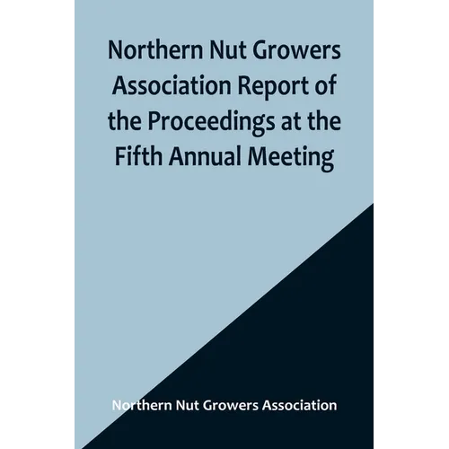 Northern Nut Growers Association Report of the Proceedings at the Fifth Annual Meeting; Evansville, Indiana, August 20 and 21, 1914 - Paperback