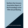 Northern Nut Growers Association Report of the Proceedings at the Fifth Annual Meeting; Evansville, Indiana, August 20 and 21, 1914 - Paperback