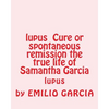 lupus Cure or spontaneous remission the true life of Samantha Garcia: lupus - Paperback