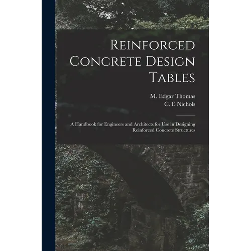 Reinforced Concrete Design Tables: a Handbook for Engineers and Architects for Use in Designing Reinforced Concrete Structures - Paperback