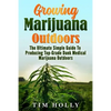 Marijuana: Growing Marijuana Outdoors: The Ultimate Simple Guide To Producing Top-Grade Dank Medical Marijuana Cannabis Outdoors - Paperback
