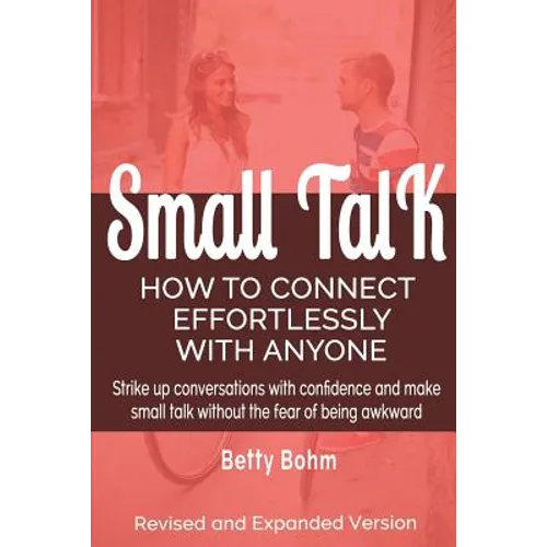Small Talk: How to Connect Effortlessly With Anyone, Strike Up Conversations with Confidence and Make Small Talk Without the Fear of Being Awkward - Paperback