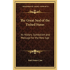 The Great Seal of the United States: Its History, Symbolism and Message for the New Age - Hardcover