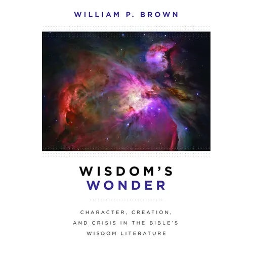 Wisdom's Wonder: Character, Creation, and Crisis in the Bible's Wisdom Literature - Paperback