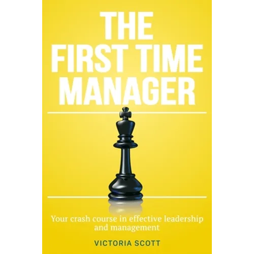 The First Time Manager: Your Crash Course In Effective Leadership And Management - Paperback
