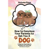 How to Convince Your Parents to Get You A Dog: A Step by Step Guide to Getting Your First Dog - Paperback