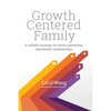 Growth Centered Family: A Holistic Strategy for Better Parenting and Family Relationships - Paperback