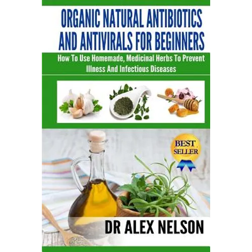 Organic Natural Antibiotics And Antivirals For Beginners: How to use Homemade, Natural Healing And Herbal Medicine - Paperback