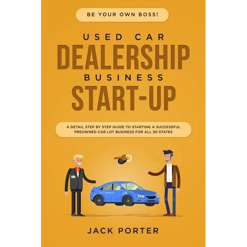 Be Your Own Boss! Used Car Dealership Business Startup: A Detail Step By Step Guide to Starting a Successful Preowned Car Lot Business for All 50 Stat - Paperback