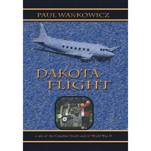 Dakota Flight: A Tale of the Canadian North and of World War II - Hardcover
