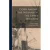 Corn Among the Indians of the Upper Missouri - Hardcover
