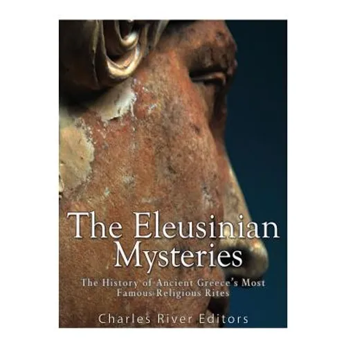 The Eleusinian Mysteries: The History of Ancient Greece's Most Famous Religious Rites - Paperback