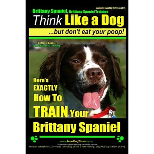 Brittany Spaniel, Brittany Spaniel Training Think Like a Dog But Don't Eat Your Poop! Brittany Spaniel Breed Expert Training: Here's EXACTLY How To TR - Paperback