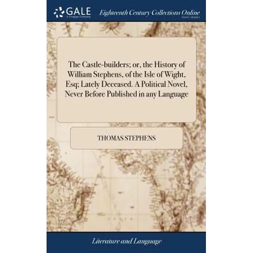 The Castle-builders; or, the History of William Stephens, of the Isle of Wight, Esq; Lately Deceased. A Political Novel, Never Before Published in any - Hardcover