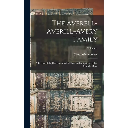 The Averell-Averill-Avery Family: A Record of the Descendants of William and Abigail Averell of Ipswich, Mass.; Volume 1 - Hardcover