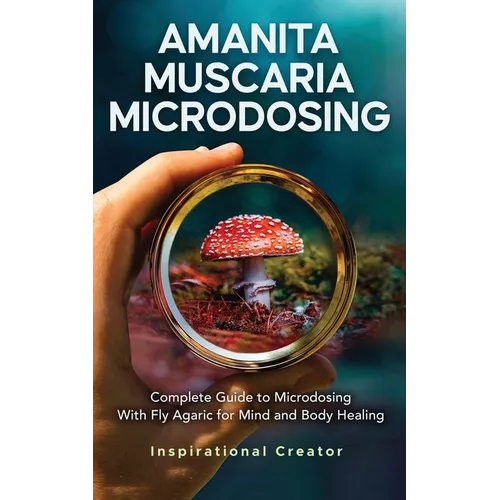 Amanita Muscaria Microdosing: Complete Guide to Microdosing With Fly Agaric for Mind and Body Healing, & Bonus - Paperback