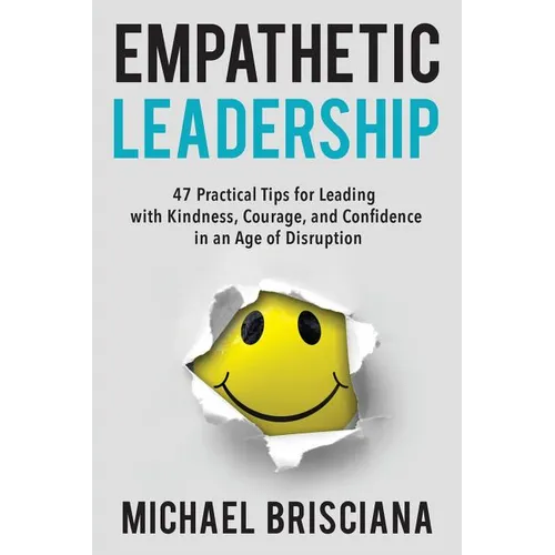 Empathetic Leadership: 47 Practical Tips for Leading with Kindness, Courage, and Confidence in an Age of Disruption - Paperback