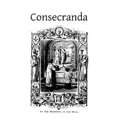 Consecranda: Rites Observes at the Consecrations of Churches, Altars, Altar Stones, Chalices and Patens - Paperback