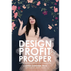Design Profit & Prosper: A Surface Pattern and Craft Designer's Guide to Making Money - Paperback